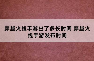 穿越火线手游出了多长时间 穿越火线手游发布时间